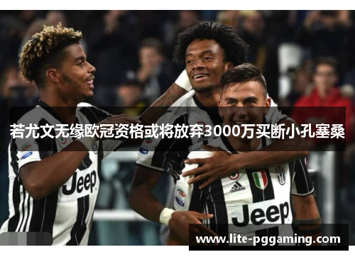 若尤文无缘欧冠资格或将放弃3000万买断小孔塞桑