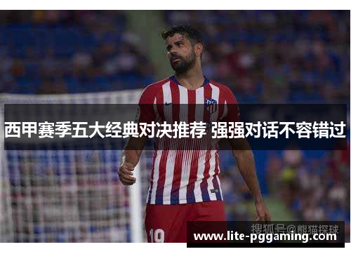 西甲赛季五大经典对决推荐 强强对话不容错过