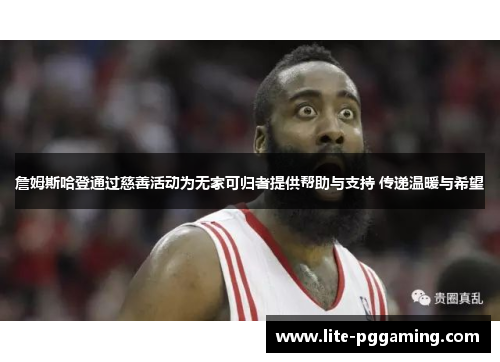 詹姆斯哈登通过慈善活动为无家可归者提供帮助与支持 传递温暖与希望