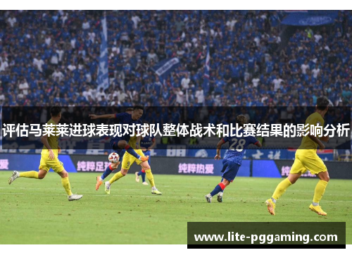 评估马莱莱进球表现对球队整体战术和比赛结果的影响分析