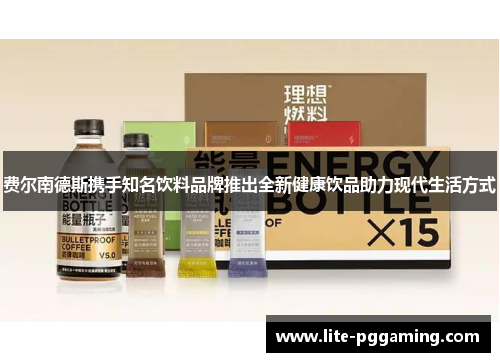 费尔南德斯携手知名饮料品牌推出全新健康饮品助力现代生活方式