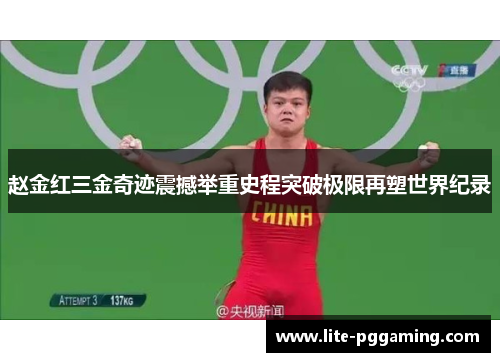 赵金红三金奇迹震撼举重史程突破极限再塑世界纪录