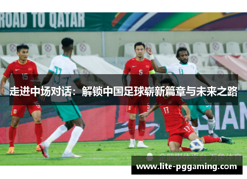 走进中场对话：解锁中国足球崭新篇章与未来之路