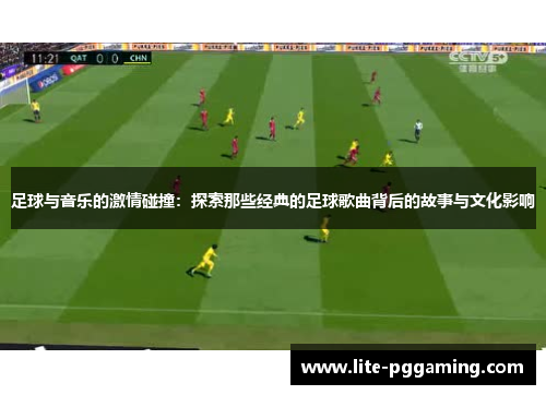 足球与音乐的激情碰撞：探索那些经典的足球歌曲背后的故事与文化影响