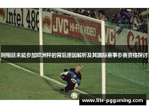 阿根廷未能参加欧洲杯的背后原因解析及其国际赛事参赛资格探讨