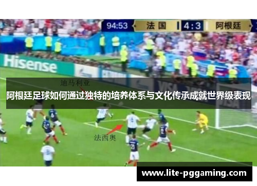 阿根廷足球如何通过独特的培养体系与文化传承成就世界级表现