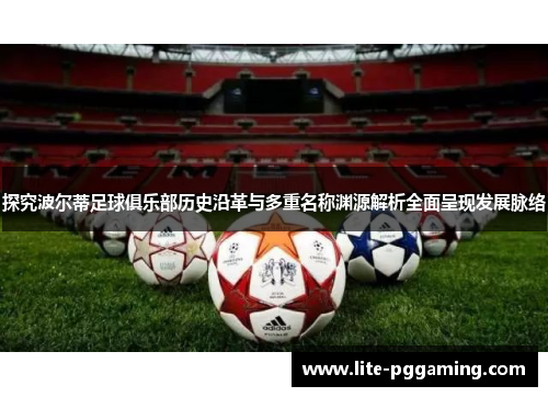 探究波尔蒂足球俱乐部历史沿革与多重名称渊源解析全面呈现发展脉络