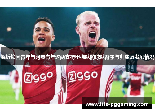 解析埃因青年与阿贾青年这两支荷甲梯队的球队背景与归属及发展情况 解析埃因青年与阿贾青年这两支荷甲梯队的球队背景与归属及发展情况