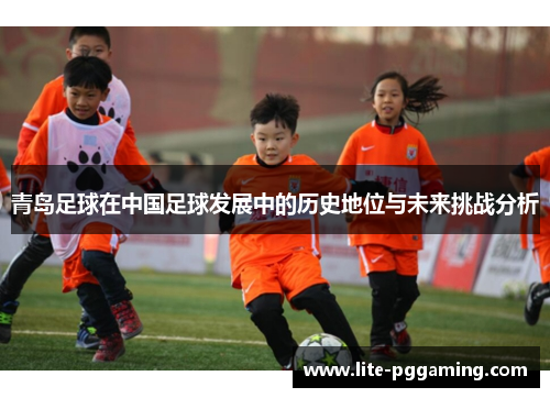 青岛足球在中国足球发展中的历史地位与未来挑战分析
