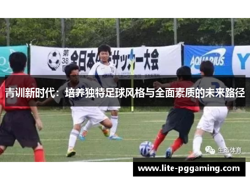 青训新时代：培养独特足球风格与全面素质的未来路径