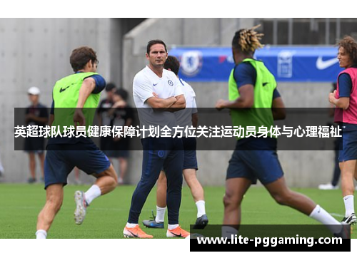 英超球队球员健康保障计划全方位关注运动员身体与心理福祉