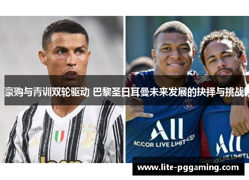 豪购与青训双轮驱动 巴黎圣日耳曼未来发展的抉择与挑战