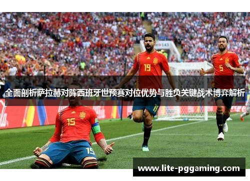 全面剖析萨拉赫对阵西班牙世预赛对位优势与胜负关键战术博弈解析