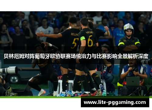 贝林厄姆对阵葡萄牙欧协联赛场统治力与比赛影响全景解析深度