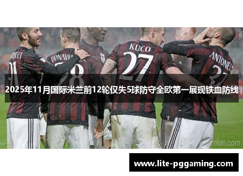 2025年11月国际米兰前12轮仅失5球防守全欧第一展现铁血防线