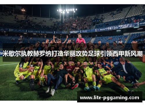 米歇尔执教赫罗纳打造华丽攻势足球引领西甲新风潮