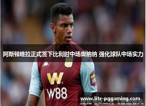 阿斯顿维拉正式签下比利时中场奥纳纳 强化球队中场实力