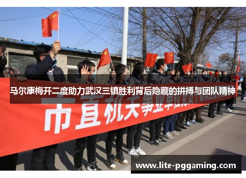 马尔康梅开二度助力武汉三镇胜利背后隐藏的拼搏与团队精神