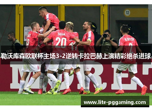 勒沃库森欧联杯主场3-2逆转卡拉巴赫上演精彩绝杀进球