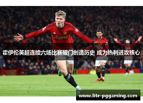 霍伊伦英超连续六场比赛破门创造历史 成为热刺进攻核心